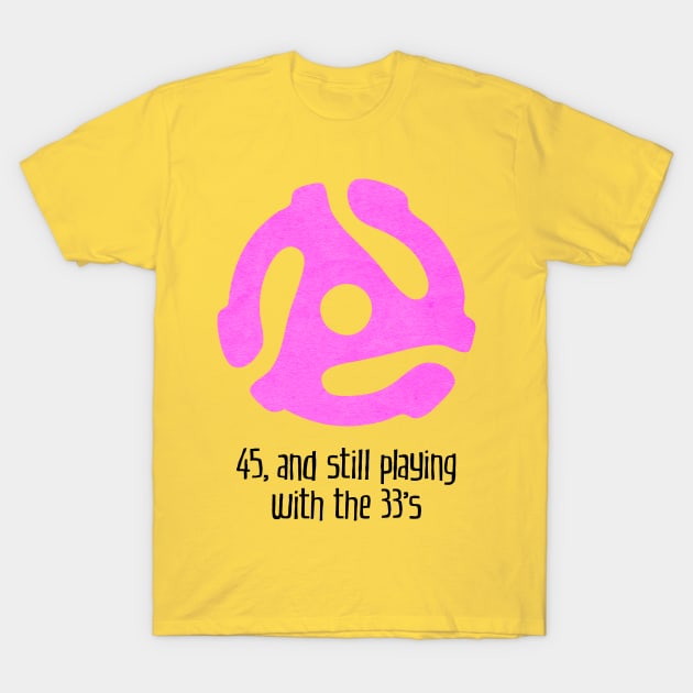 45, and Still Playing With the 33's (for light backgrounds) T-Shirt by MatchbookGraphics